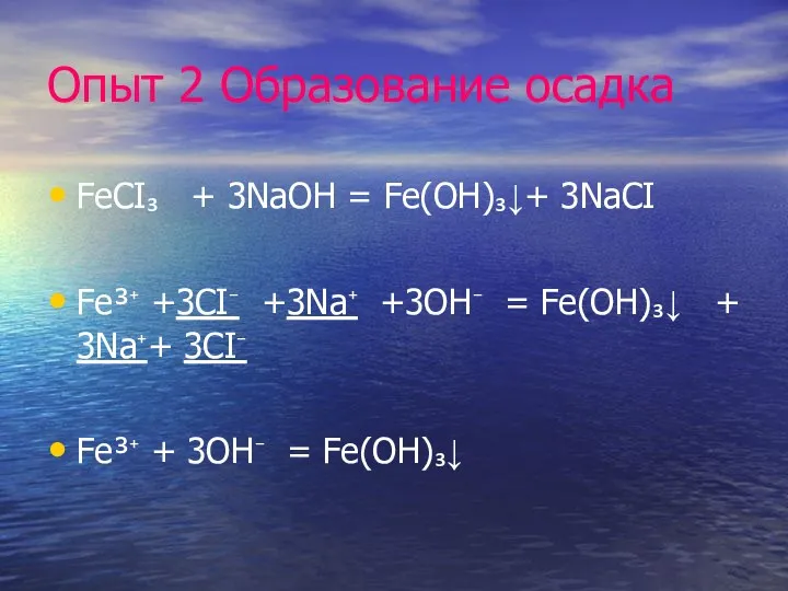 Опыт 2 Образование осадка FeCI₃ + 3NaOH = Fe(OH)₃↓+ 3NaCI Fe³⁺ +3CI⁻ +3Na⁺