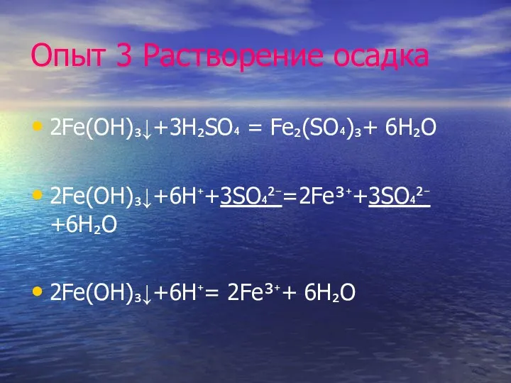 Опыт 3 Растворение осадка 2Fe(OH)₃↓+3H₂SO₄ = Fe₂(SO₄)₃+ 6H₂O 2Fe(OH)₃↓+6H⁺+3SO₄²⁻=2Fe³⁺+3SO₄²⁻ +6H₂O 2Fe(OH)₃↓+6H⁺= 2Fe³⁺+ 6H₂O