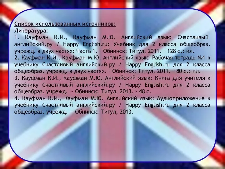 Список использованных источников: Литература: 1. Кауфман К.И., Кауфман М.Ю. Английский