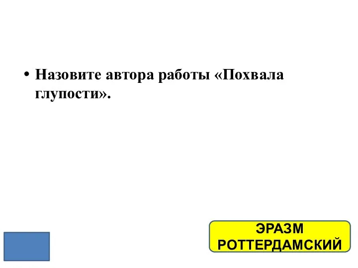 Назовите автора работы «Похвала глупости». ЭРАЗМ РОТТЕРДАМСКИЙ