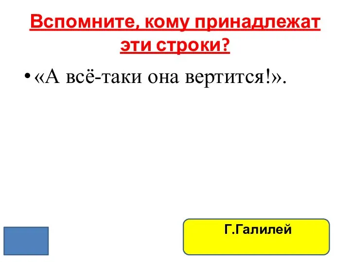 Вспомните, кому принадлежат эти строки? «А всё-таки она вертится!». Г.Галилей