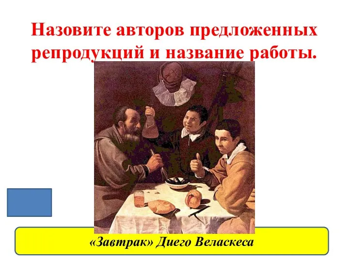 Назовите авторов предложенных репродукций и название работы. «Завтрак» Диего Веласкеса