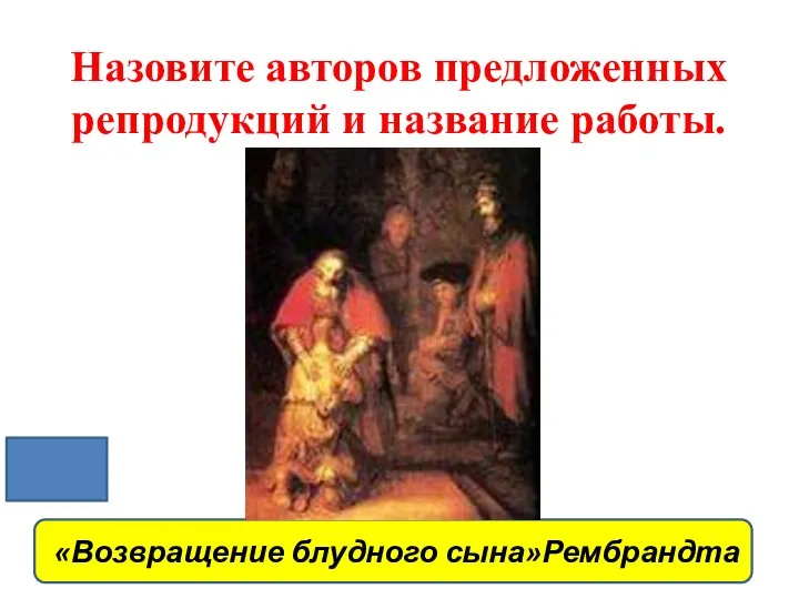 Назовите авторов предложенных репродукций и название работы. «Возвращение блудного сына»Рембрандта