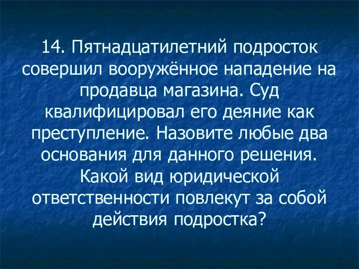 14. Пятнадцатилетний подросток совершил вооружённое нападение на продавца магазина. Суд