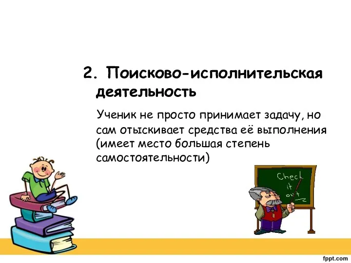 2. Поисково-исполнительская деятельность Ученик не просто принимает задачу, но сам