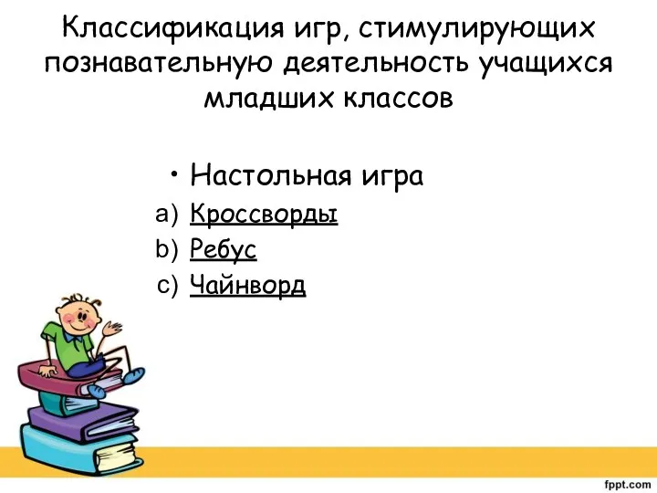 Классификация игр, стимулирующих познавательную деятельность учащихся младших классов Настольная игра Кроссворды Ребус Чайнворд