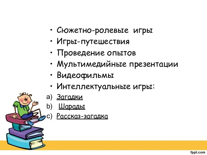 Сюжетно-ролевые игры Игры-путешествия Проведение опытов Мультимедийные презентации Видеофильмы Интеллектуальные игры: Загадки Шарады Рассказ-загадка