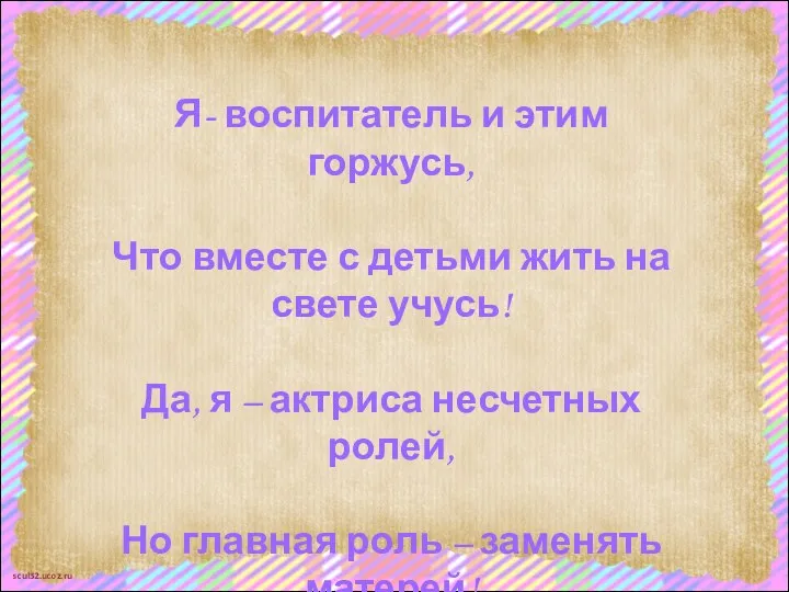 Я- воспитатель и этим горжусь, Что вместе с детьми жить