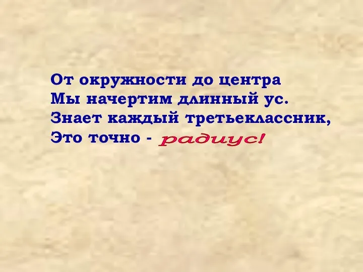 От окружности до центра Мы начертим длинный ус. Знает каждый третьеклассник, Это точно - радиус!