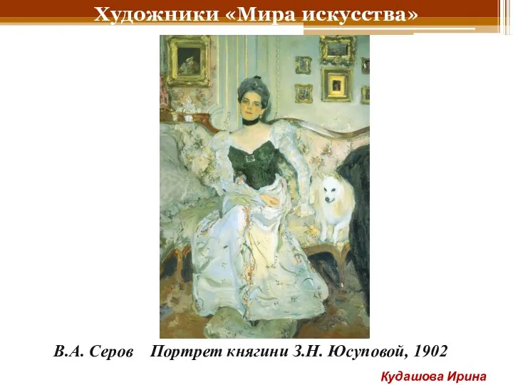 Художники «Мира искусства» В.А. Серов Портрет княгини З.Н. Юсуповой, 1902 Кудашова Ирина Анатольевна