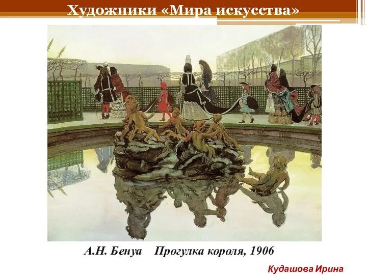 Художники «Мира искусства» А.Н. Бенуа Прогулка короля, 1906 Кудашова Ирина Анатольевна