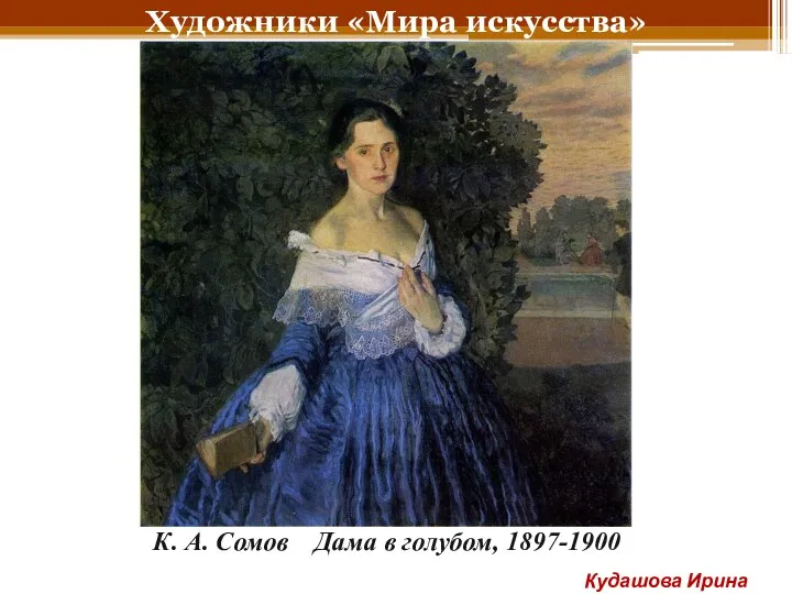 Художники «Мира искусства» К. А. Сомов Дама в голубом, 1897-1900 Кудашова Ирина Анатольевна