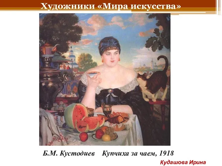 Художники «Мира искусства» Б.М. Кустодиев Купчиха за чаем, 1918 Кудашова Ирина Анатольевна