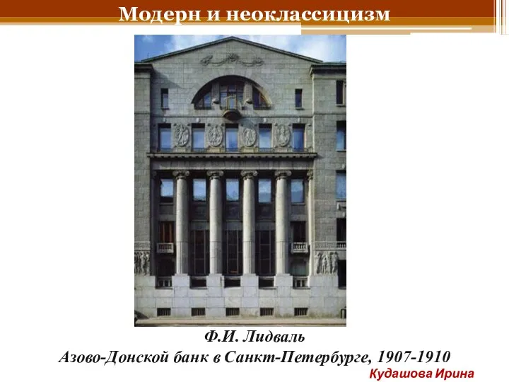 Модерн и неоклассицизм Ф.И. Лидваль Азово-Донской банк в Санкт-Петербурге, 1907-1910 Кудашова Ирина Анатольевна