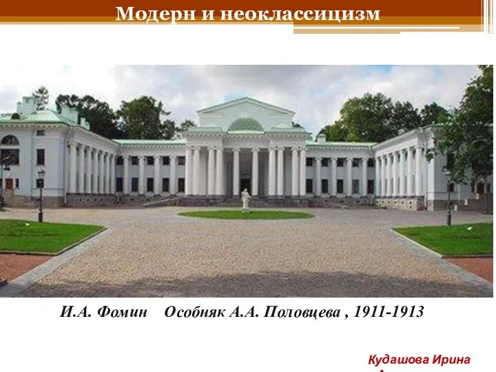 Модерн и неоклассицизм И.А. Фомин Особняк А.А. Половцева , 1911-1913 Кудашова Ирина Анатольевна