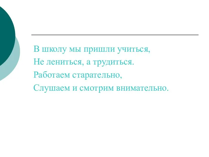 В школу мы пришли учиться, Не лениться, а трудиться. Работаем старательно, Слушаем и смотрим внимательно.