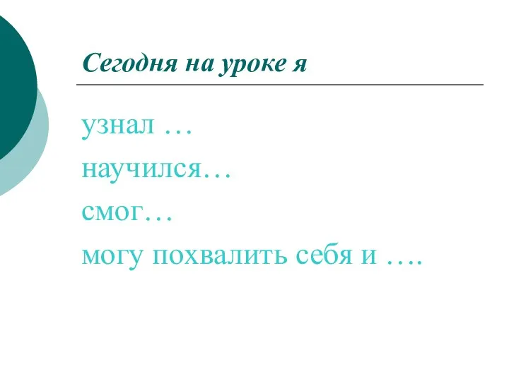 Сегодня на уроке я узнал … научился… смог… могу похвалить себя и ….