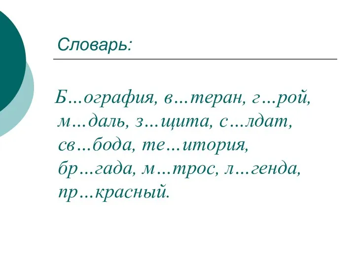 Словарь: Б…ография, в…теран, г…рой, м…даль, з…щита, с…лдат, св…бода, те…итория, бр…гада, м…трос, л…генда, пр…красный.