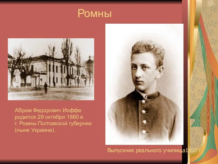 Выпускник реального училища1897 г. Абрам Федорович Иоффе родился 29 октября