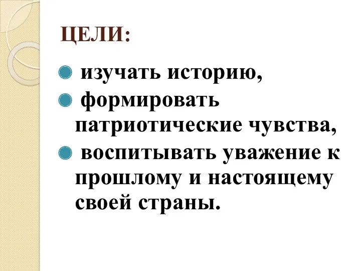 ЦЕЛИ: изучать историю, формировать патриотические чувства, воспитывать уважение к прошлому и настоящему своей страны.