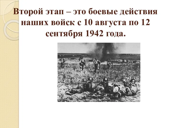 Второй этап – это боевые действия наших войск с 10 августа по 12 сентября 1942 года.