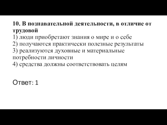 10. В познавательной деятельности, в отличие от трудовой 1) люди