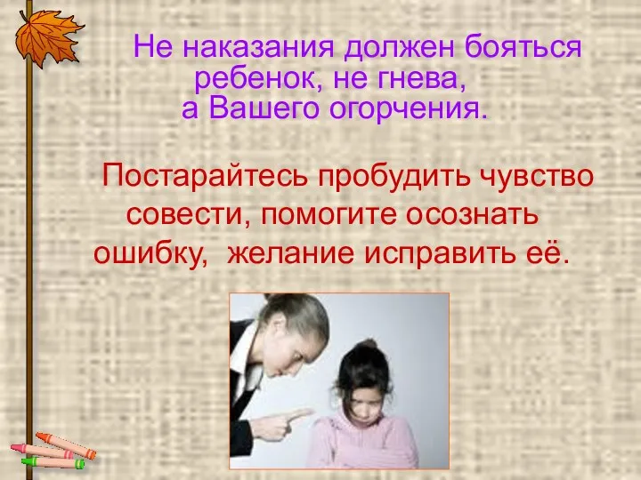 Постарайтесь пробудить чувство совести, помогите осознать ошибку, желание исправить её.