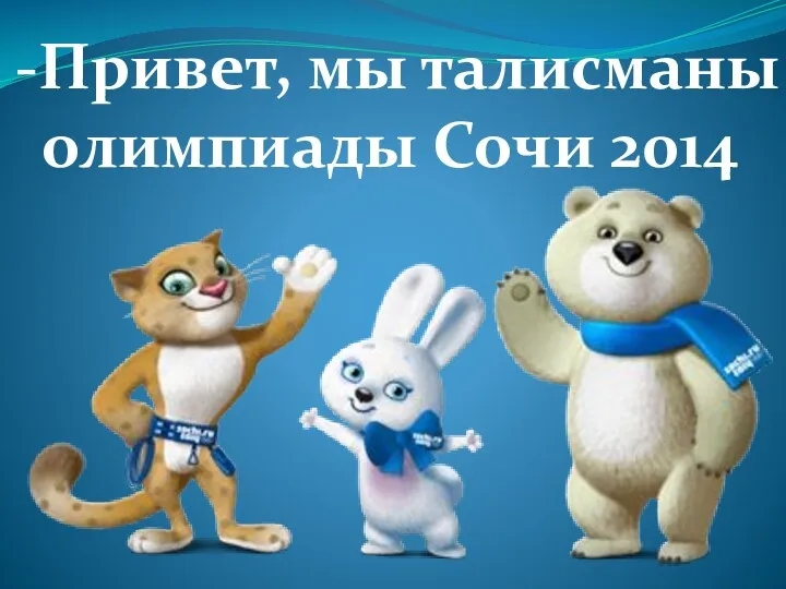 -Привет, мы талисманы олимпиады Сочи 2014