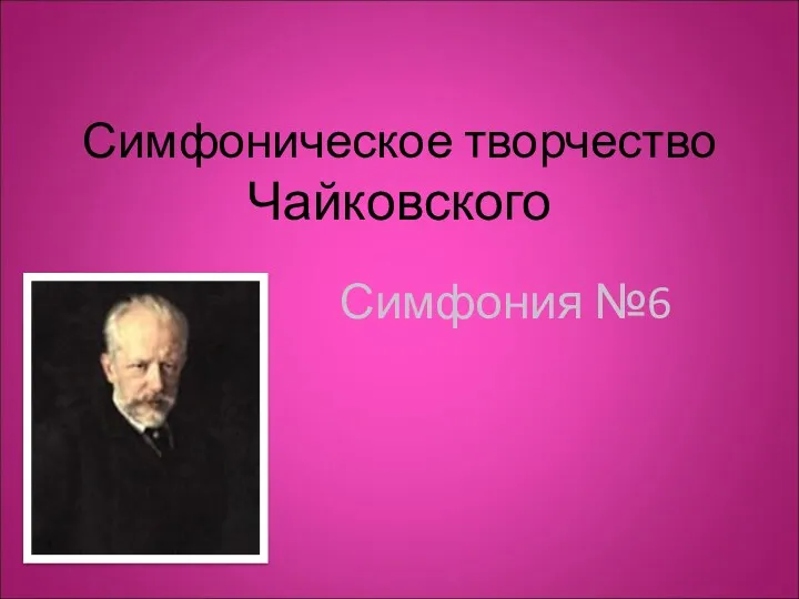 Презентация по музыке по теме Симфоническое творчество Чайковского для 6 класса