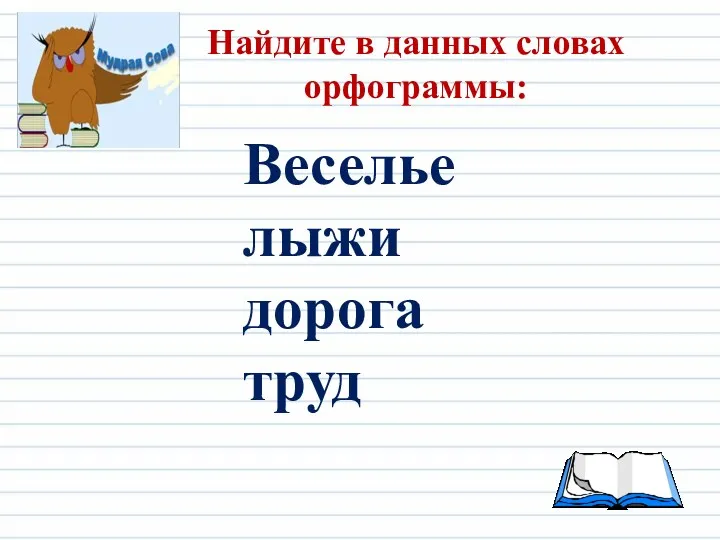 Найдите в данных словах орфограммы: Веселье лыжи дорога труд