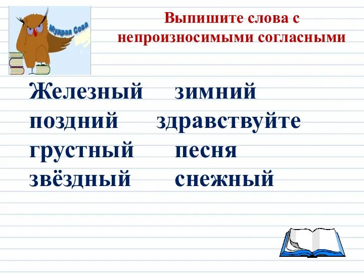 Выпишите слова с непроизносимыми согласными Железный зимний поздний здравствуйте грустный песня звёздный снежный