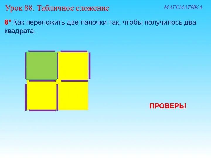8* Как переложить две палочки так, чтобы получилось два квадрата. Урок 88. Табличное сложение МАТЕМАТИКА ПРОВЕРЬ!