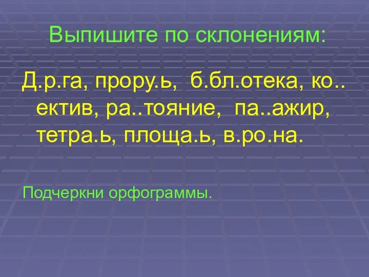 Выпишите по склонениям: Д.р.га, прору.ь, б.бл.отека, ко..ектив, ра..тояние, па..ажир, тетра.ь, площа.ь, в.ро.на. Подчеркни орфограммы.