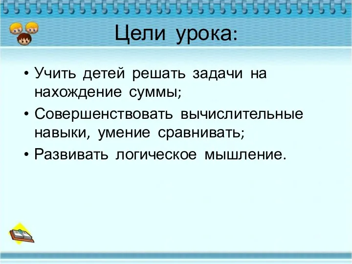 Цели урока: Учить детей решать задачи на нахождение суммы; Совершенствовать