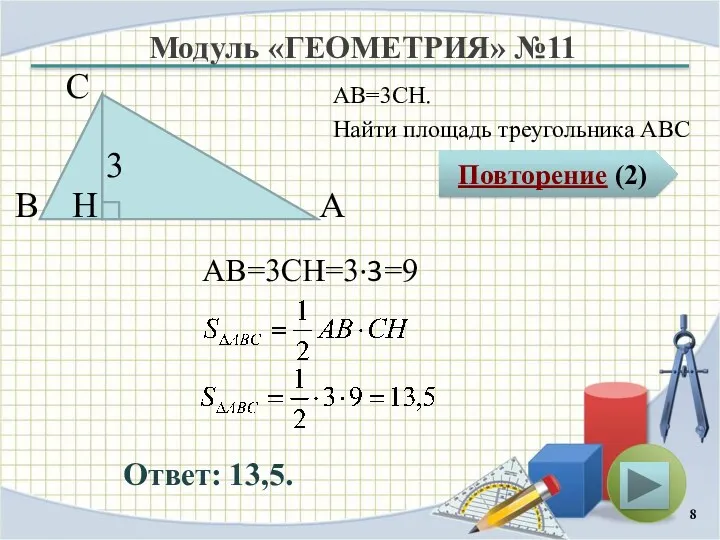 Модуль «ГЕОМЕТРИЯ» №11 Повторение (2) Ответ: 13,5. АВ=3CH. Найти площадь