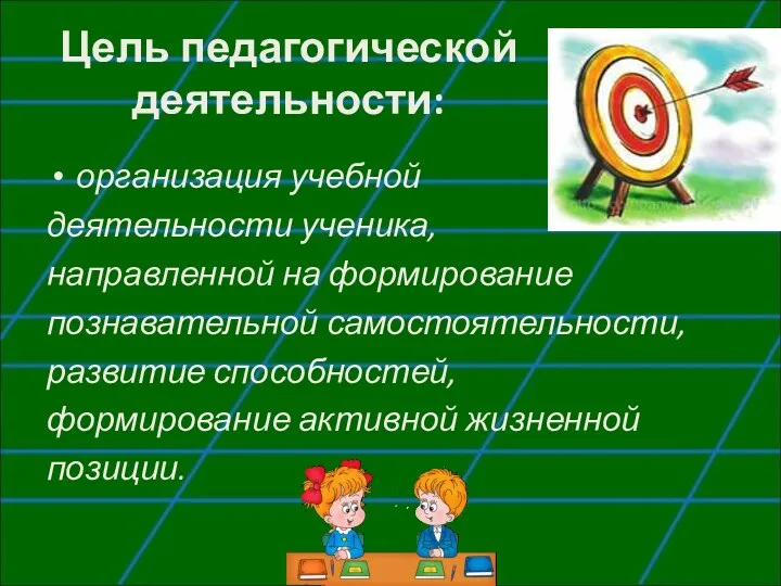 Цель педагогической деятельности: организация учебной деятельности ученика, направленной на формирование