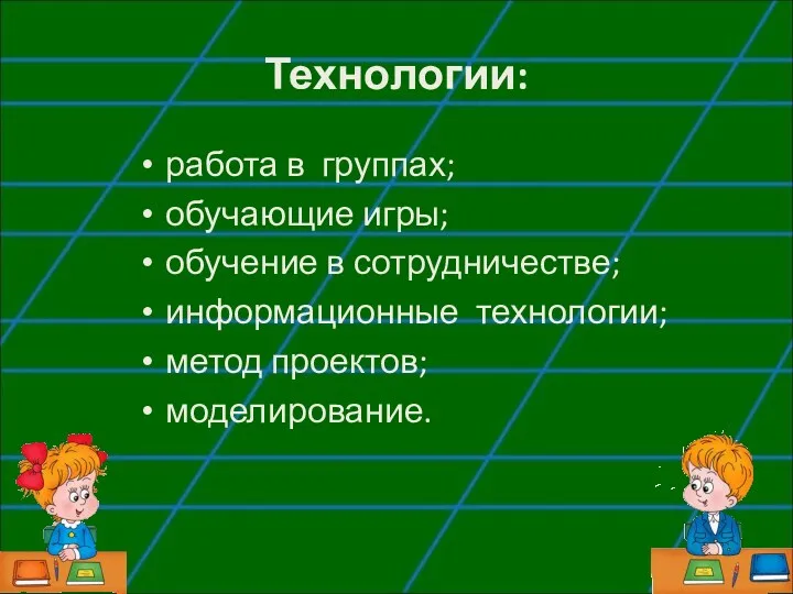 Технологии: работа в группах; обучающие игры; обучение в сотрудничестве; информационные технологии; метод проектов; моделирование.