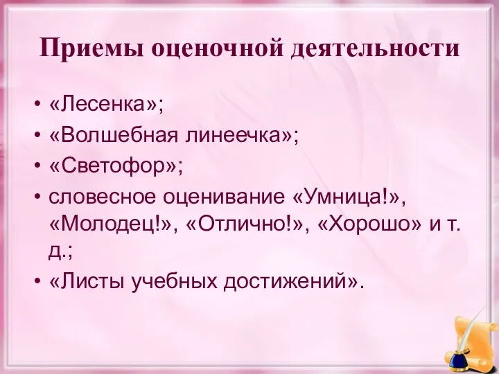 Приемы оценочной деятельности «Лесенка»; «Волшебная линеечка»; «Светофор»; словесное оценивание «Умница!», «Молодец!», «Отлично!», «Хорошо»