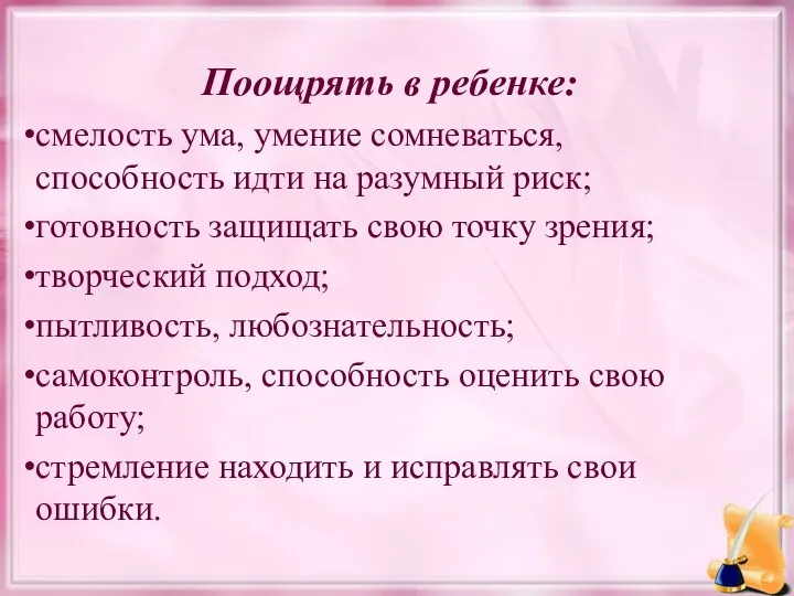 Поощрять в ребенке: смелость ума, умение сомневаться, способность идти на разумный риск; готовность