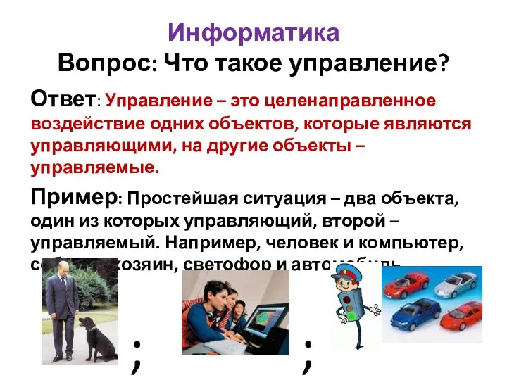 Информатика Вопрос: Что такое управление? Ответ: Управление – это целенаправленное