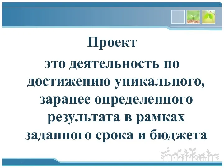 Проект это деятельность по достижению уникального, заранее определенного результата в рамках заданного срока и бюджета