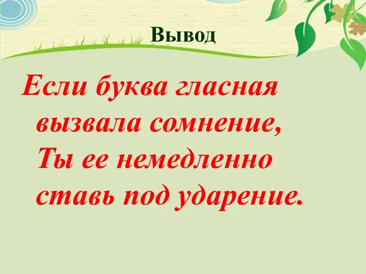 Вывод Если буква гласная вызвала сомнение, Ты ее немедленно ставь под ударение.