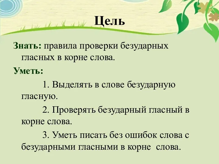 Цель Знать: правила проверки безударных гласных в корне слова. Уметь: 1. Выделять в