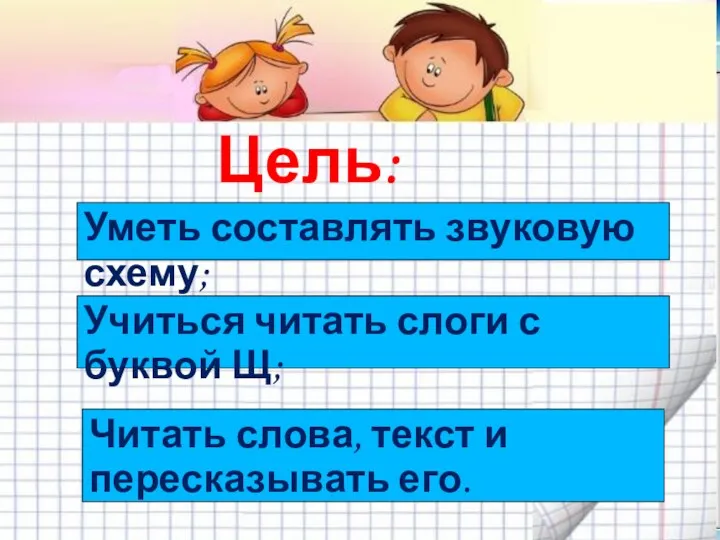 Цель: Учиться читать слоги с буквой Щ; Уметь составлять звуковую