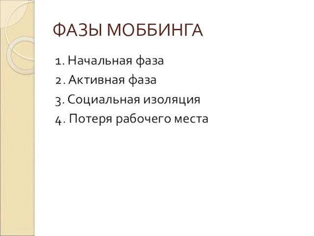 ФАЗЫ МОББИНГА 1. Начальная фаза 2. Активная фаза 3. Социальная изоляция 4. Потеря рабочего места