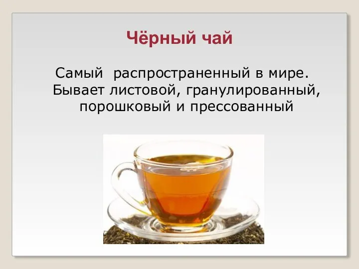 Чёрный чай Самый распространенный в мире. Бывает листовой, гранулированный, порошковый и прессованный