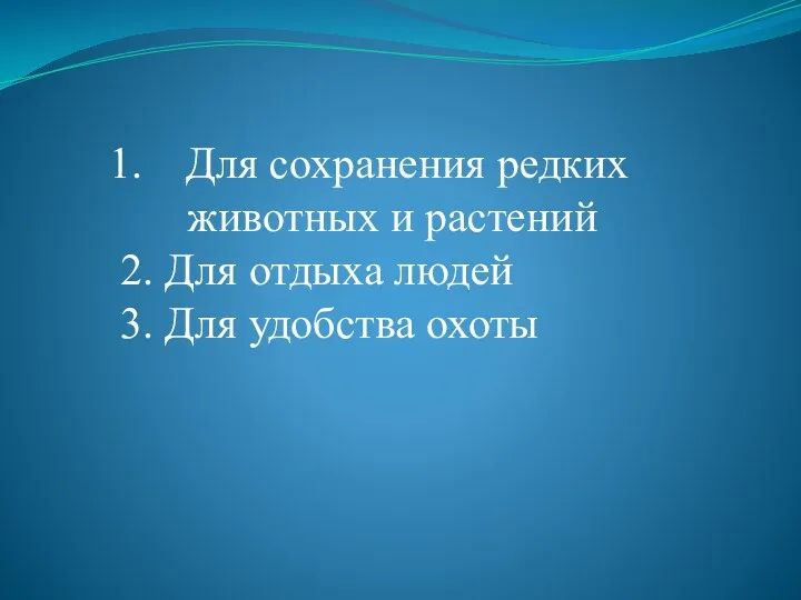 Для сохранения редких животных и растений 2. Для отдыха людей 3. Для удобства охоты