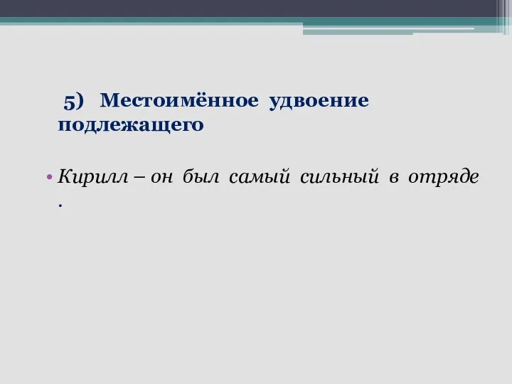 5) Местоимённое удвоение подлежащего Кирилл – он был самый сильный в отряде .