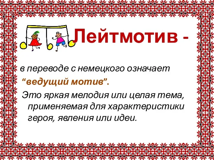 Лейтмотив - в переводе с немецкого означает “ведущий мотив”. Это