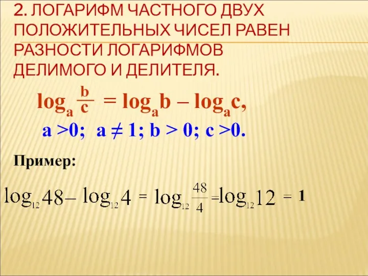 2. ЛОГАРИФМ ЧАСТНОГО ДВУХ ПОЛОЖИТЕЛЬНЫХ ЧИСЕЛ РАВЕН РАЗНОСТИ ЛОГАРИФМОВ ДЕЛИМОГО И ДЕЛИТЕЛЯ. loga